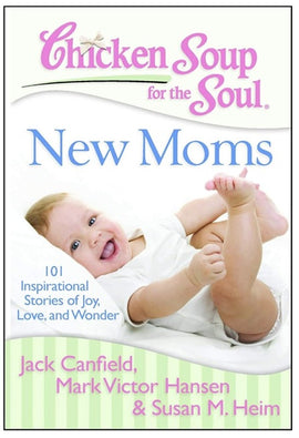 Chicken Soup for the Soul: New Moms: 101 Inspirational Stories of Joy, Love, and Wonder, Paperback