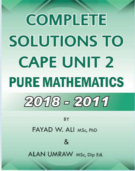 Complete Solutions To CAPE Unit 2 Pure Mathematics  2018-2011, BY F. Ali